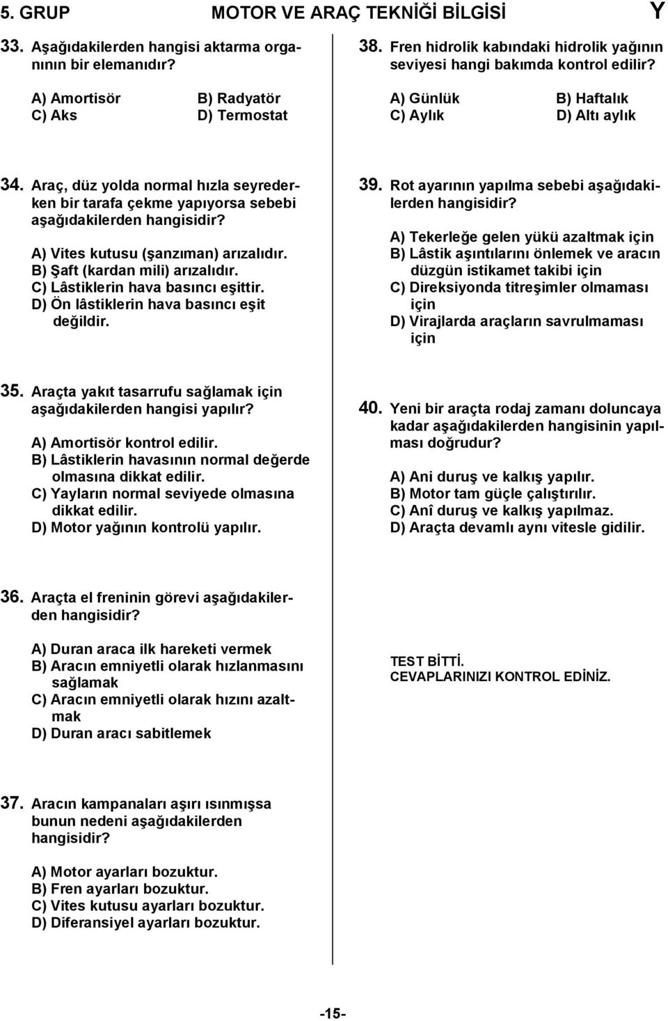 Araç, düz yolda normal hzla seyrederken bir tarafa çekme yapyorsa sebebi a4a0dakilerden A) Vites kutusu (4anzman) arzaldr. B) Baft (kardan mili) arzaldr. C) Lâstiklerin hava basnc e4ittir.