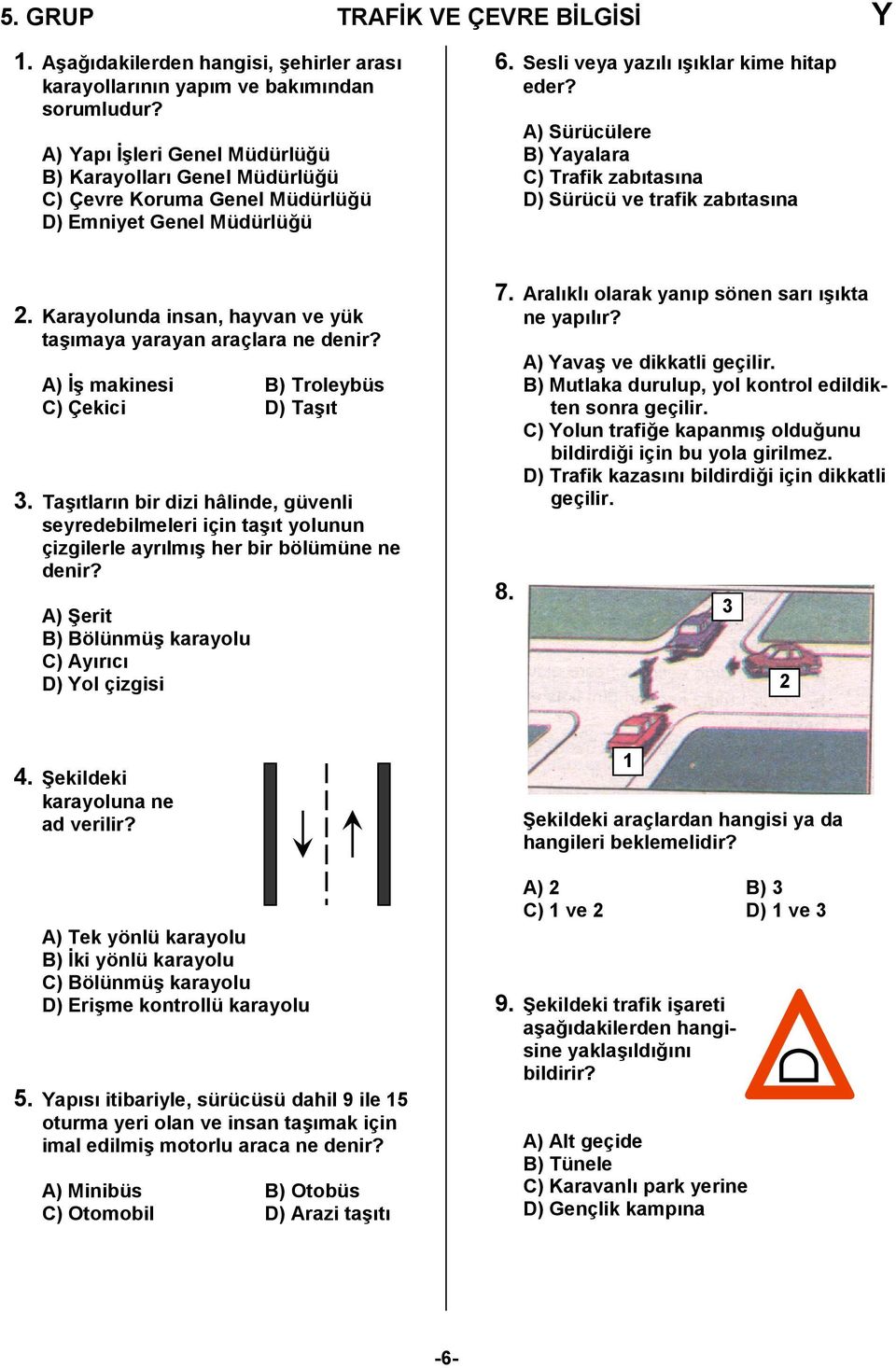 A) Sürücülere B) Yayalara C) Trafik zabtasna D) Sürücü ve trafik zabtasna 2. Karayolunda insan, hayvan ve yük ta4maya yarayan araçlara ne denir? A) 4 makinesi B) Troleybüs C) Çekici D) Ta4t 3.