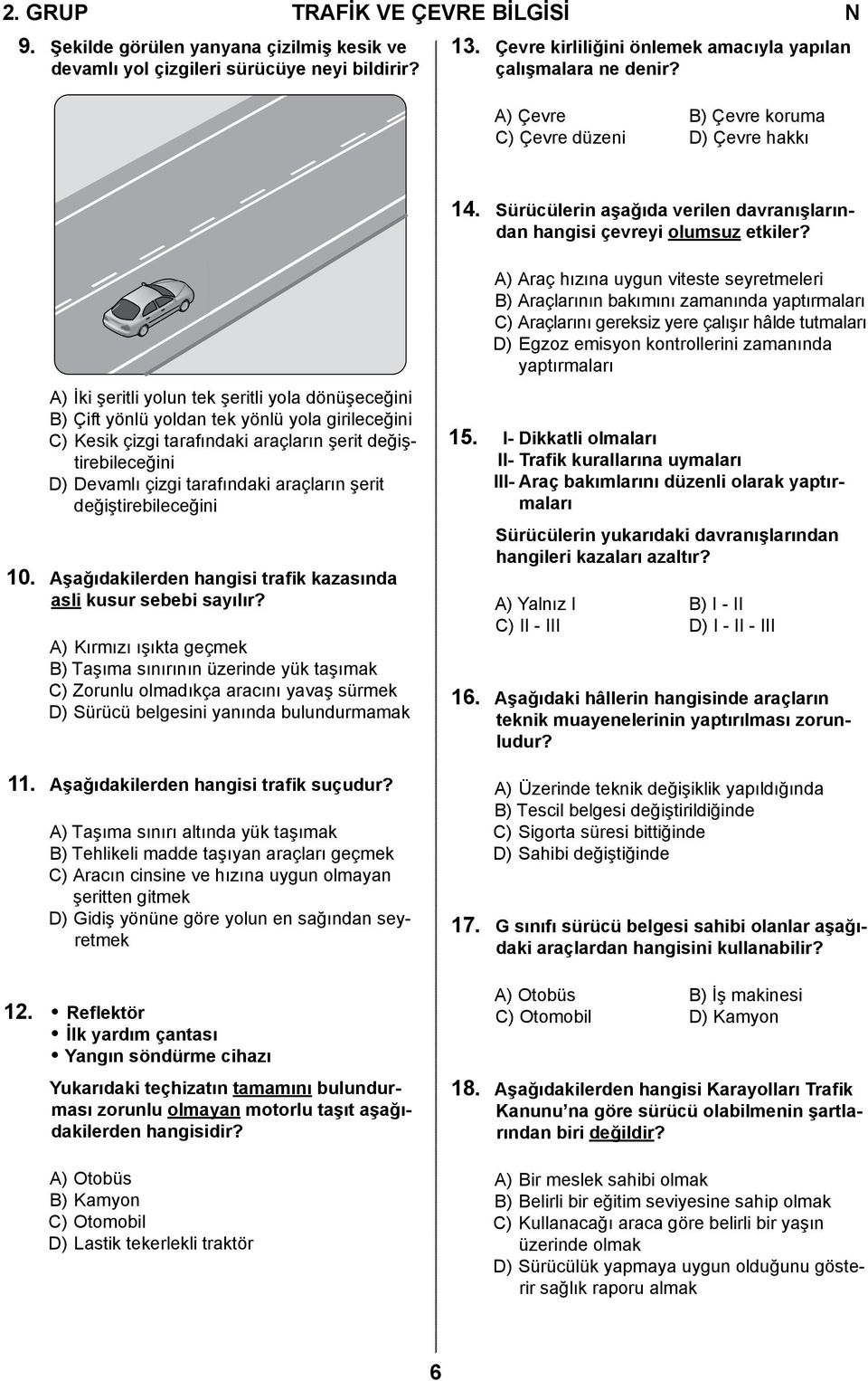 A) İki şeritli yolun tek şeritli yola dönüşeceğini B) Çift yönlü yoldan tek yönlü yola girileceğini C) Kesik çizgi tarafındaki araçların şerit değiştirebileceğini D) Devamlı çizgi tarafındaki