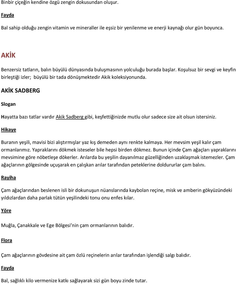 AKİK SADBERG Hayatta bazı tatlar vardır Akik Sadberg gibi, keşfettiğinizde mutlu olur sadece size ait olsun istersiniz. Buranın yeşili, mavisi bizi alıştırmışlar yaz kış demeden aynı renkte kalmaya.