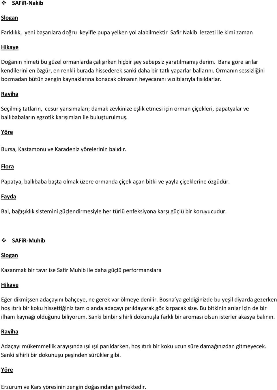 Ormanın sessizliğini bozmadan bütün zengin kaynaklarına konacak olmanın heyecanını vızıltılarıyla fısıldarlar.