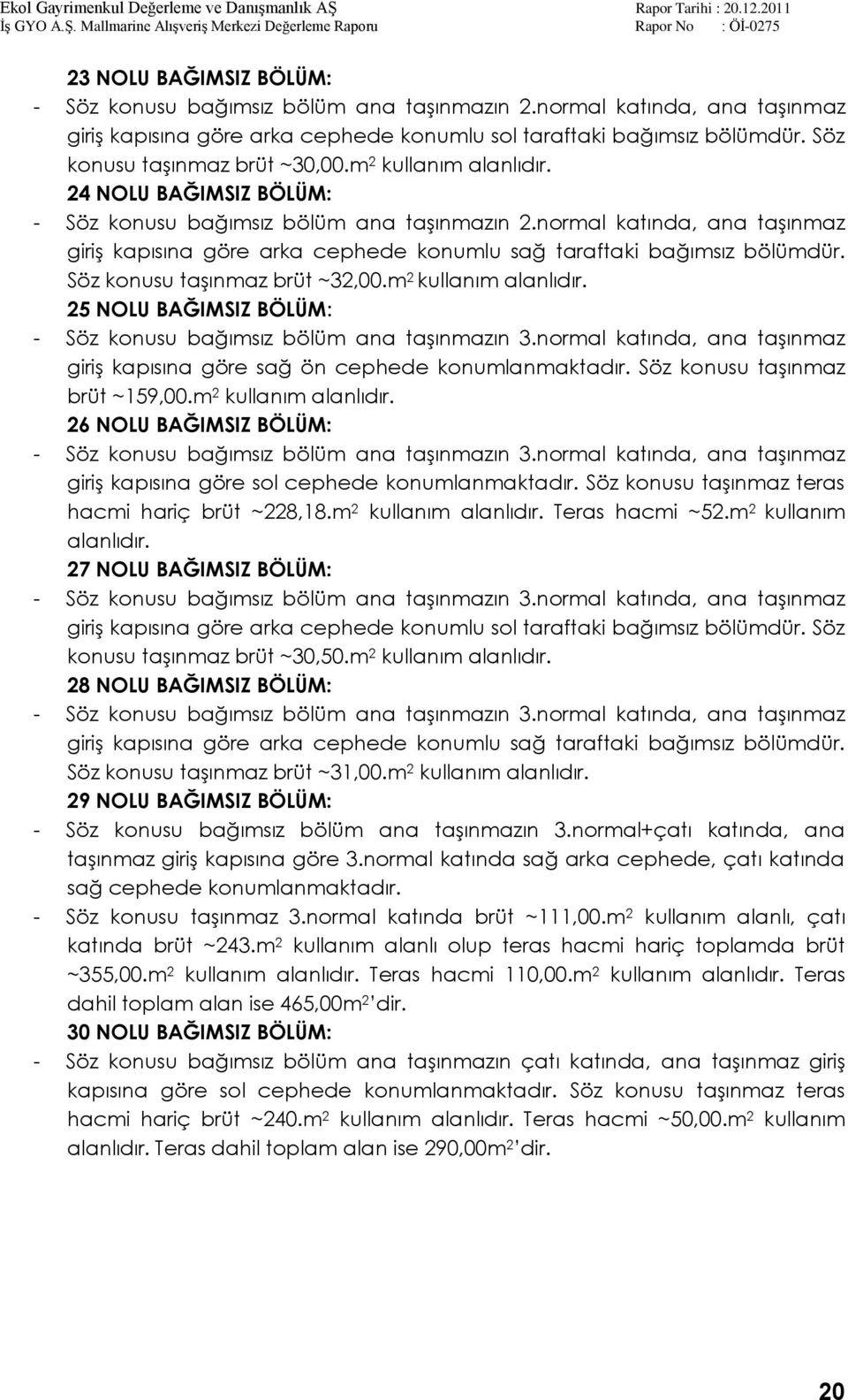 normal katında, ana taģınmaz giriģ kapısına göre arka cephede konumlu sağ taraftaki bağımsız bölümdür. Söz konusu taģınmaz brüt ~32,00.m 2 kullanım alanlıdır.