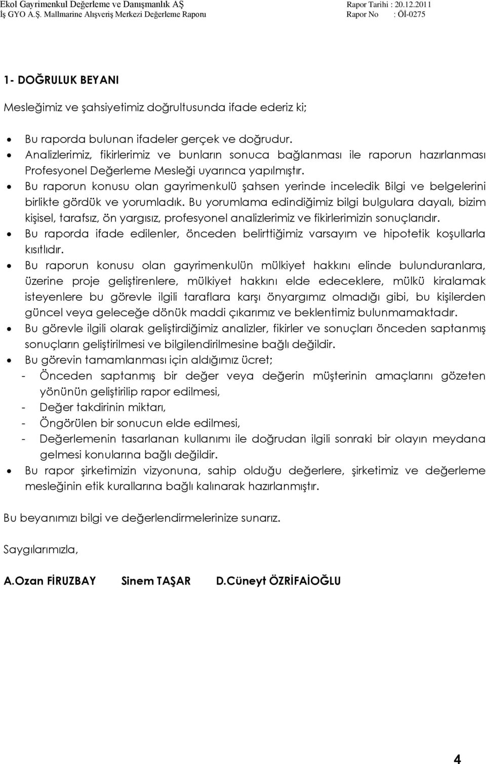 Bu raporun konusu olan gayrimenkulü Ģahsen yerinde inceledik Bilgi ve belgelerini birlikte gördük ve yorumladık.