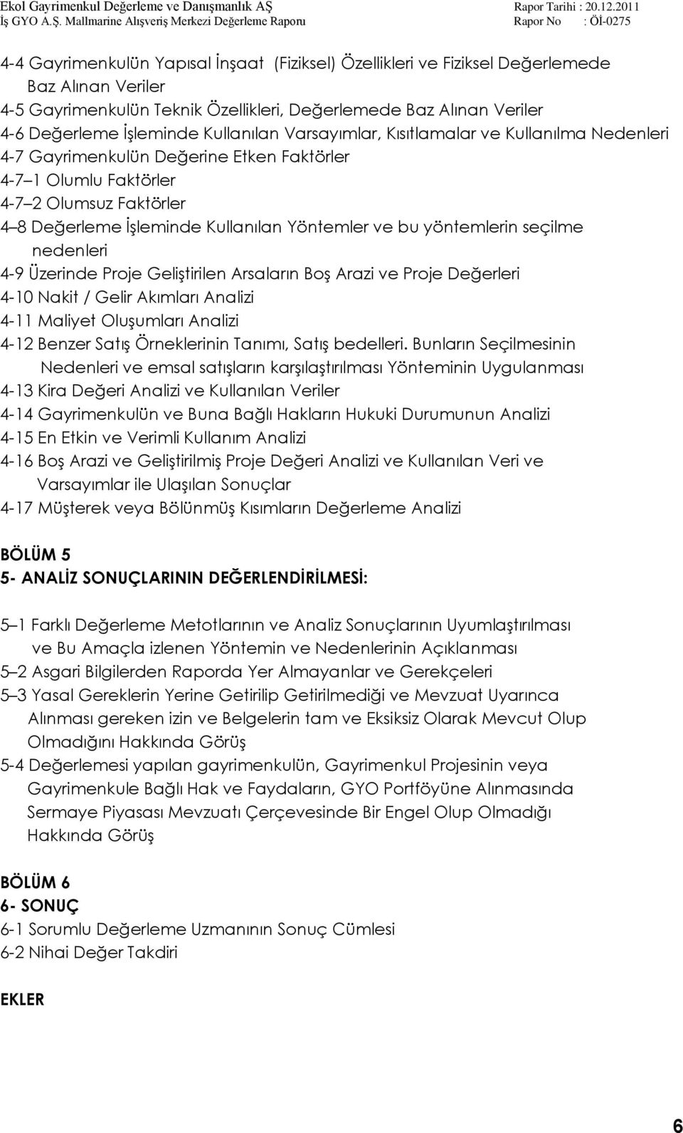 bu yöntemlerin seçilme nedenleri 4-9 Üzerinde Proje GeliĢtirilen Arsaların BoĢ Arazi ve Proje Değerleri 4-10 Nakit / Gelir Akımları Analizi 4-11 Maliyet OluĢumları Analizi 4-12 Benzer SatıĢ