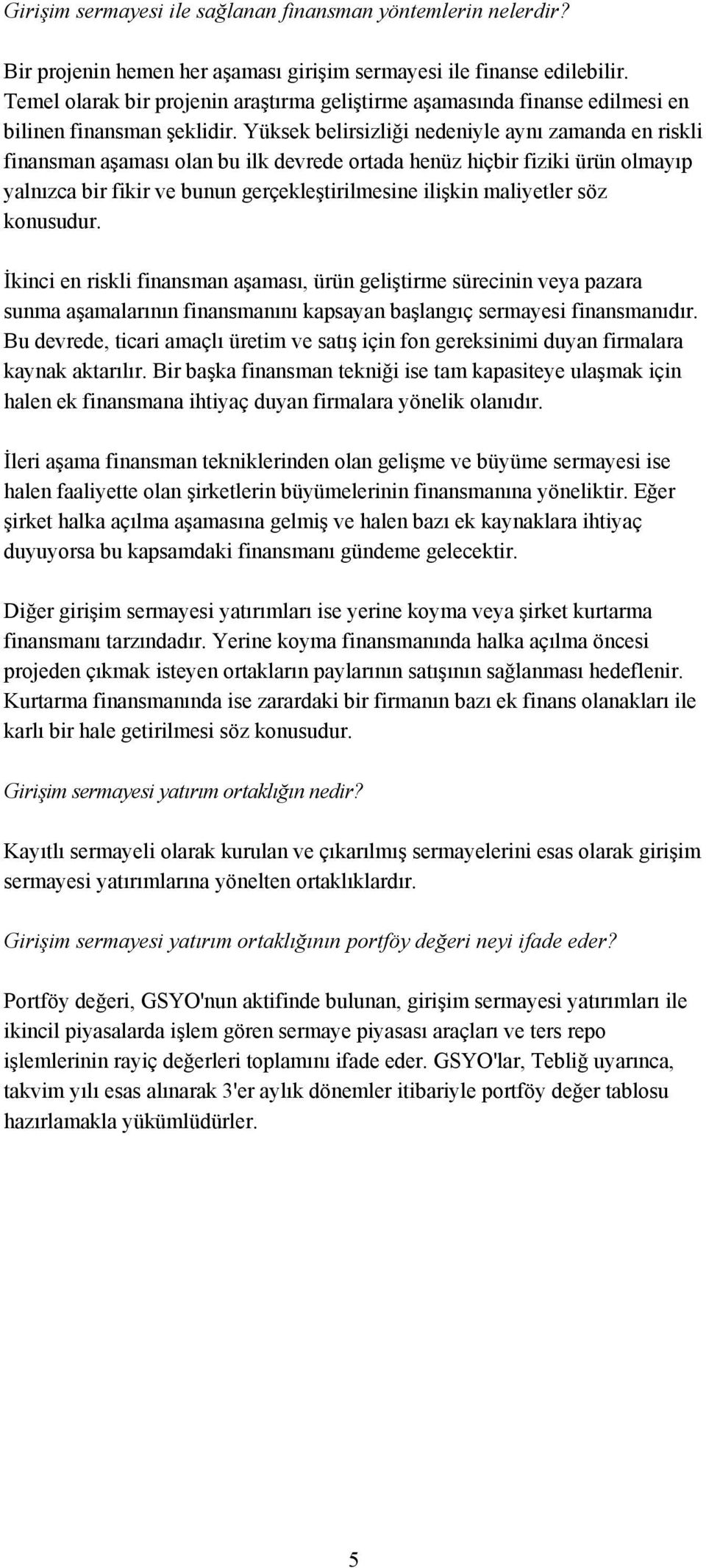 Yüksek belirsizliği nedeniyle aynı zamanda en riskli finansman aşaması olan bu ilk devrede ortada henüz hiçbir fiziki ürün olmayıp yalnızca bir fikir ve bunun gerçekleştirilmesine ilişkin maliyetler