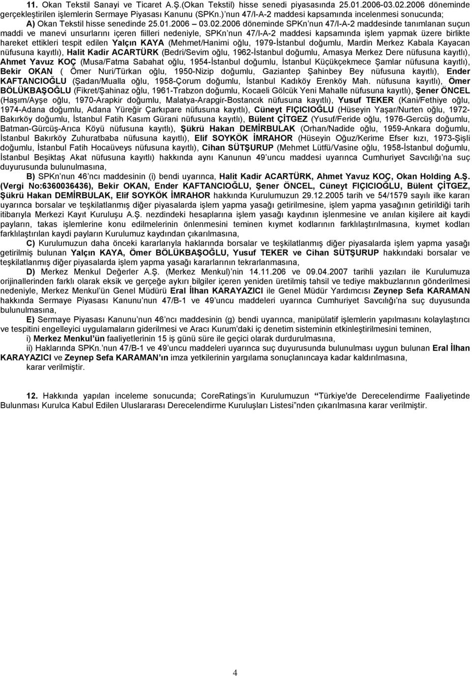 2006 döneminde SPKn nun 47/I-A-2 maddesinde tanımlanan suçun maddi ve manevi unsurlarını içeren fiilleri nedeniyle, SPKn nun 47/I-A-2 maddesi kapsamında işlem yapmak üzere birlikte hareket ettikleri