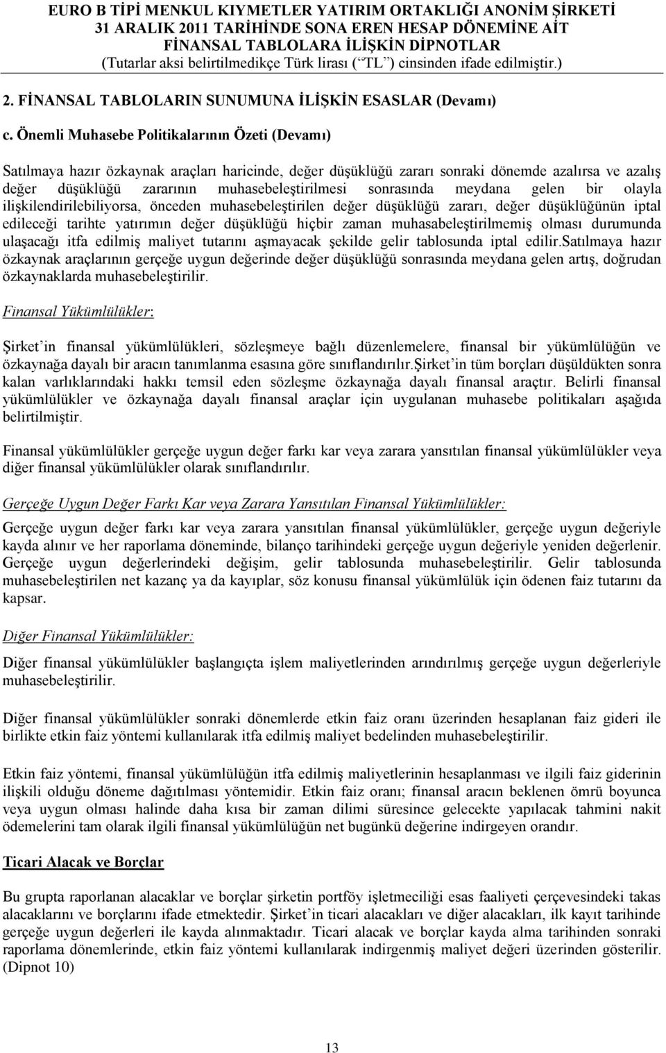 sonrasında meydana gelen bir olayla ilişkilendirilebiliyorsa, önceden muhasebeleştirilen değer düşüklüğü zararı, değer düşüklüğünün iptal edileceği tarihte yatırımın değer düşüklüğü hiçbir zaman