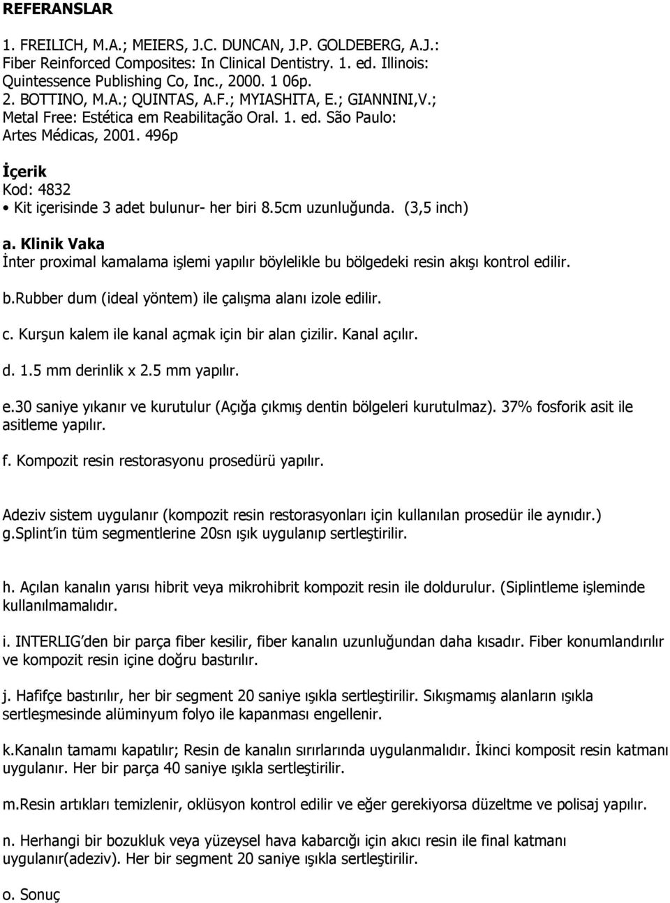 5cm uzunluğunda. (3,5 inch) a. Klinik Vaka İnter proximal kamalama işlemi yapılır böylelikle bu bölgedeki resin akışı kontrol edilir. b.rubber dum (ideal yöntem) ile çalışma alanı izole edilir. c.