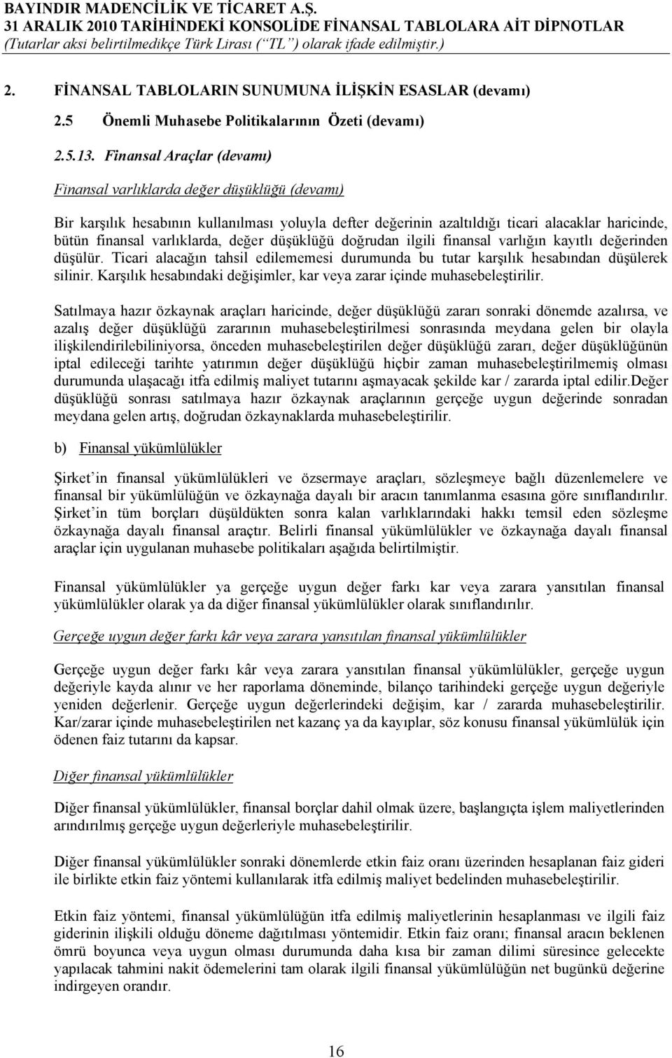 varlıklarda, değer düşüklüğü doğrudan ilgili finansal varlığın kayıtlı değerinden düşülür. Ticari alacağın tahsil edilememesi durumunda bu tutar karşılık hesabından düşülerek silinir.