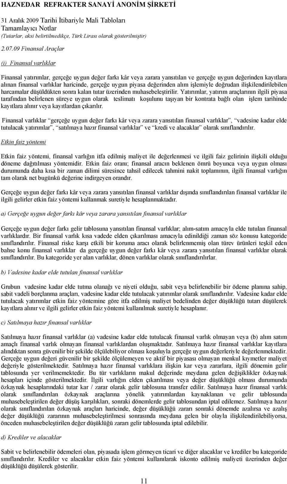 Yatırımlar, yatırım araçlarının ilgili piyasa tarafından belirlenen süreye uygun olarak teslimatı koşulunu taşıyan bir kontrata bağlı olan işlem tarihinde kayıtlara alınır veya kayıtlardan çıkarılır.