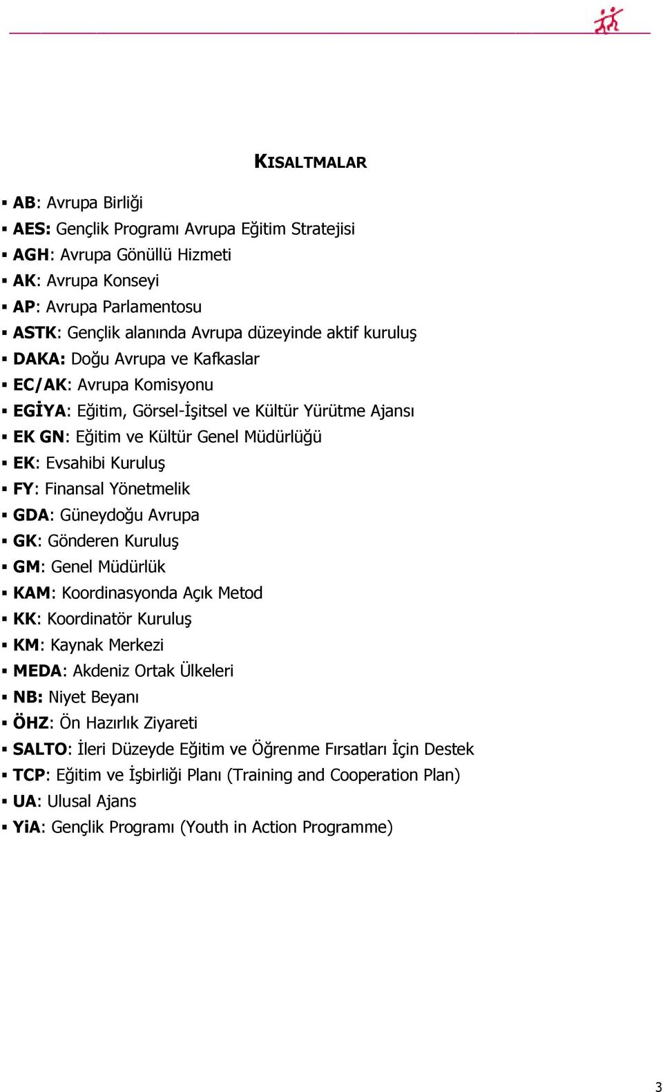 Yönetmelik GDA: Güneydoğu Avrupa GK: Gönderen Kuruluş GM: Genel Müdürlük KAM: Koordinasyonda Açık Metod KK: Koordinatör Kuruluş KM: Kaynak Merkezi MEDA: Akdeniz Ortak Ülkeleri NB: Niyet Beyanı ÖHZ: