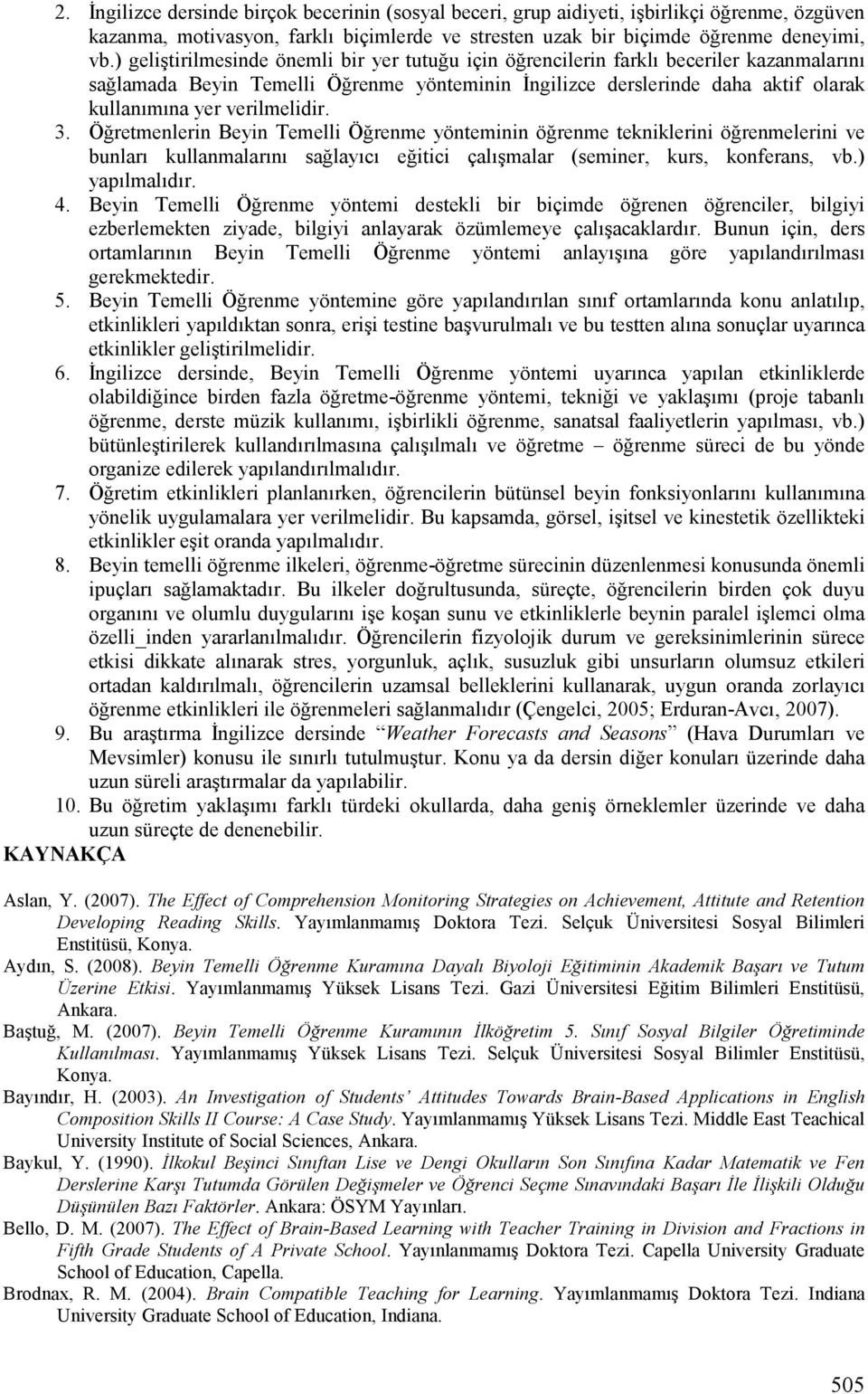 verilmelidir. 3. Öğretmenlerin Beyin Temelli Öğrenme yönteminin öğrenme tekniklerini öğrenmelerini ve bunları kullanmalarını sağlayıcı eğitici çalışmalar (seminer, kurs, konferans, vb.) yapılmalıdır.