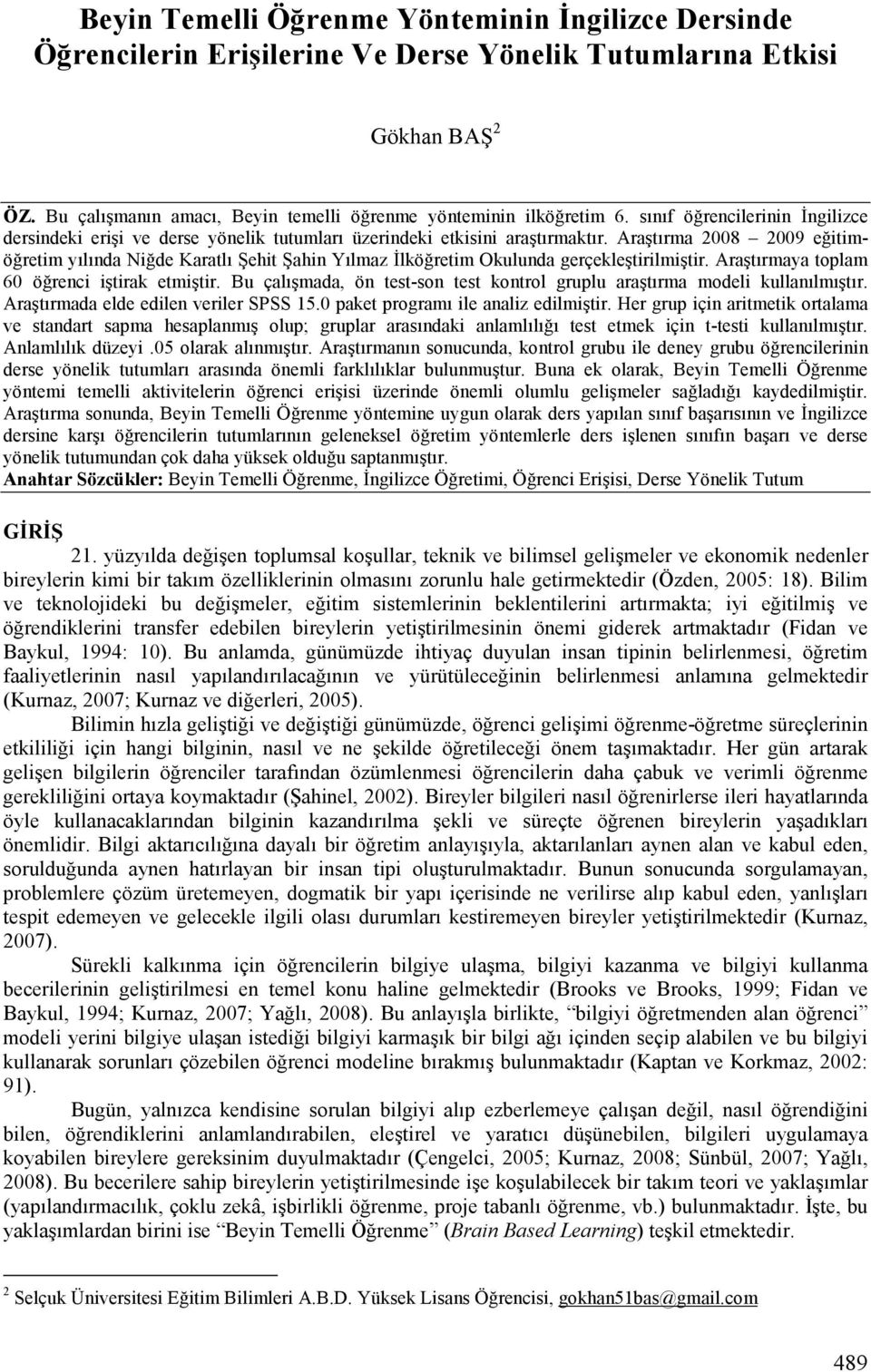 Araştırma 2008 2009 eğitimöğretim yılında Niğde Karatlı Şehit Şahin Yılmaz Đlköğretim Okulunda gerçekleştirilmiştir. Araştırmaya toplam 60 öğrenci iştirak etmiştir.