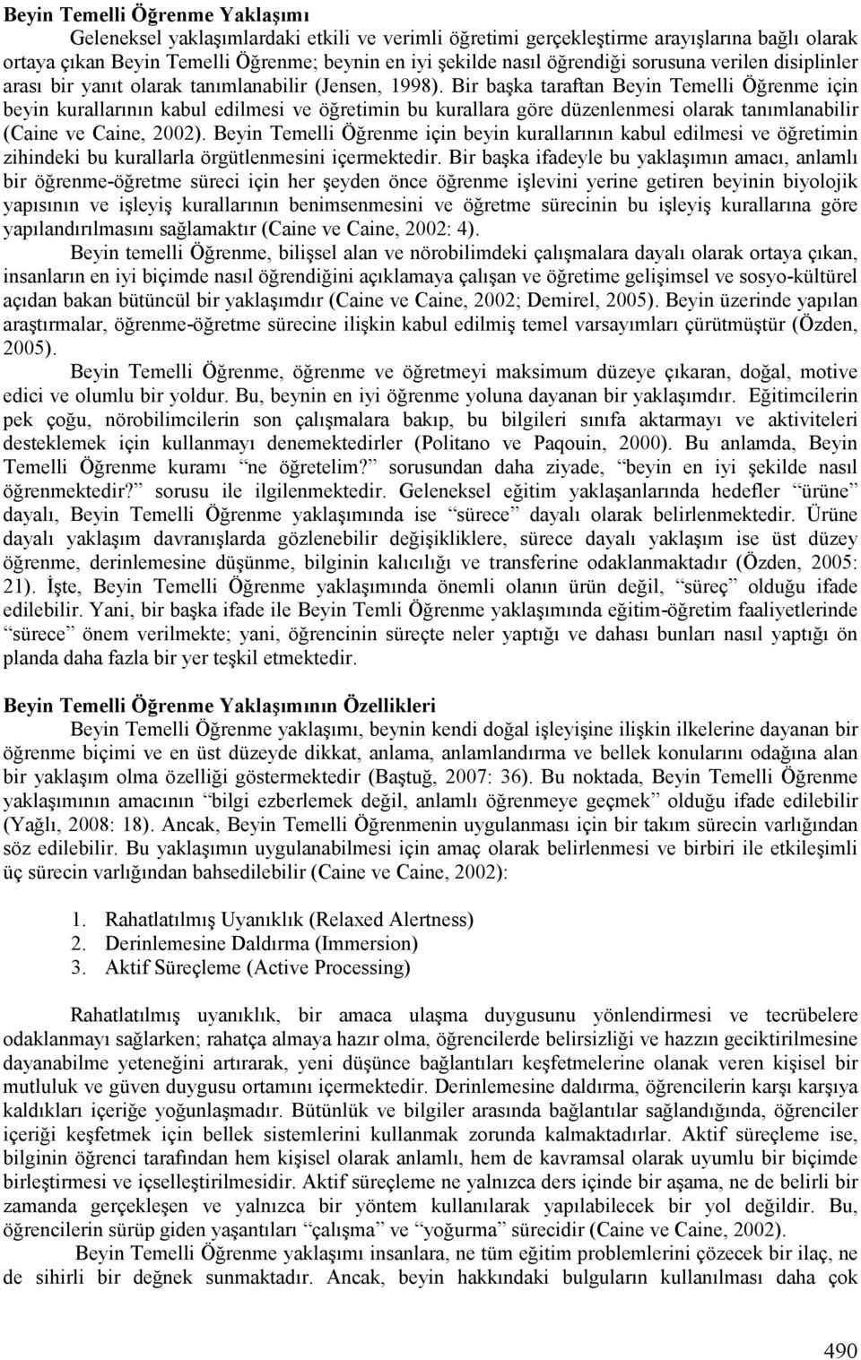 Bir başka taraftan Beyin Temelli Öğrenme için beyin kurallarının kabul edilmesi ve öğretimin bu kurallara göre düzenlenmesi olarak tanımlanabilir (Caine ve Caine, 2002).