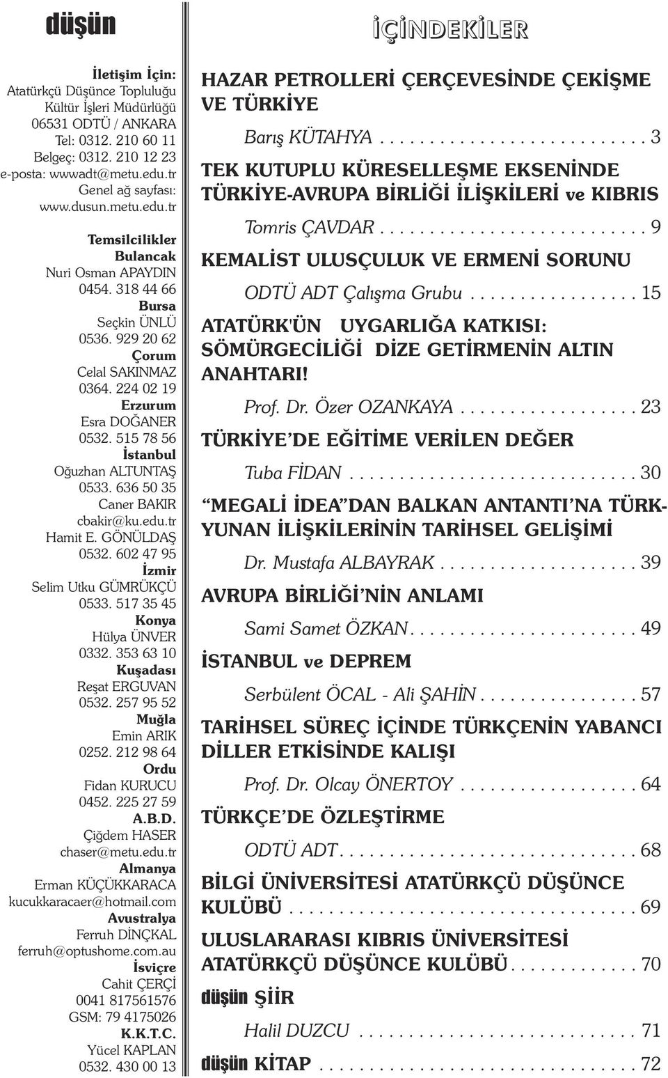 515 78 56 Ýstanbul Oðuzhan ALTUNTAÞ 0533. 636 50 35 Caner BAKIR cbakir@ku.edu.tr Hamit E. GÖNÜLDAÞ 0532. 602 47 95 Ýzmir Selim Utku GÜMRÜKÇÜ 0533. 517 35 45 Konya Hülya ÜNVER 0332.