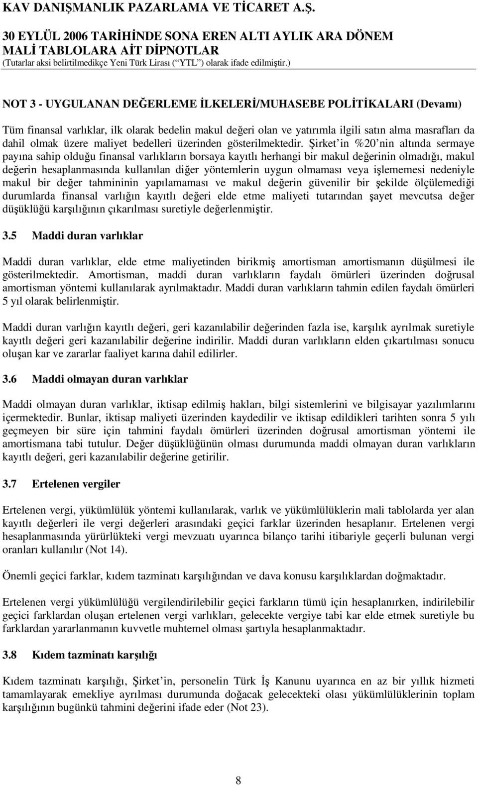 Şirket in %20 nin altında sermaye payına sahip olduğu finansal varlıkların borsaya kayıtlı herhangi bir makul değerinin olmadığı, makul değerin hesaplanmasında kullanılan diğer yöntemlerin uygun