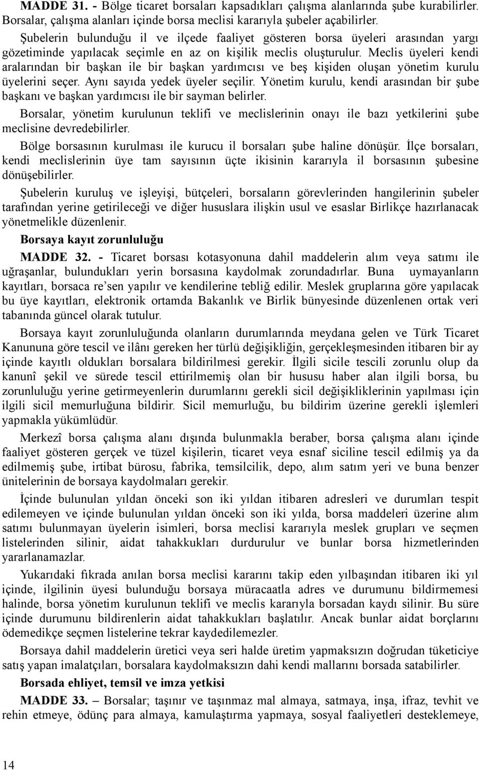 Meclis üyeleri kendi aralarından bir başkan ile bir başkan yardımcısı ve beş kişiden oluşan yönetim kurulu üyelerini seçer. Aynı sayıda yedek üyeler seçilir.