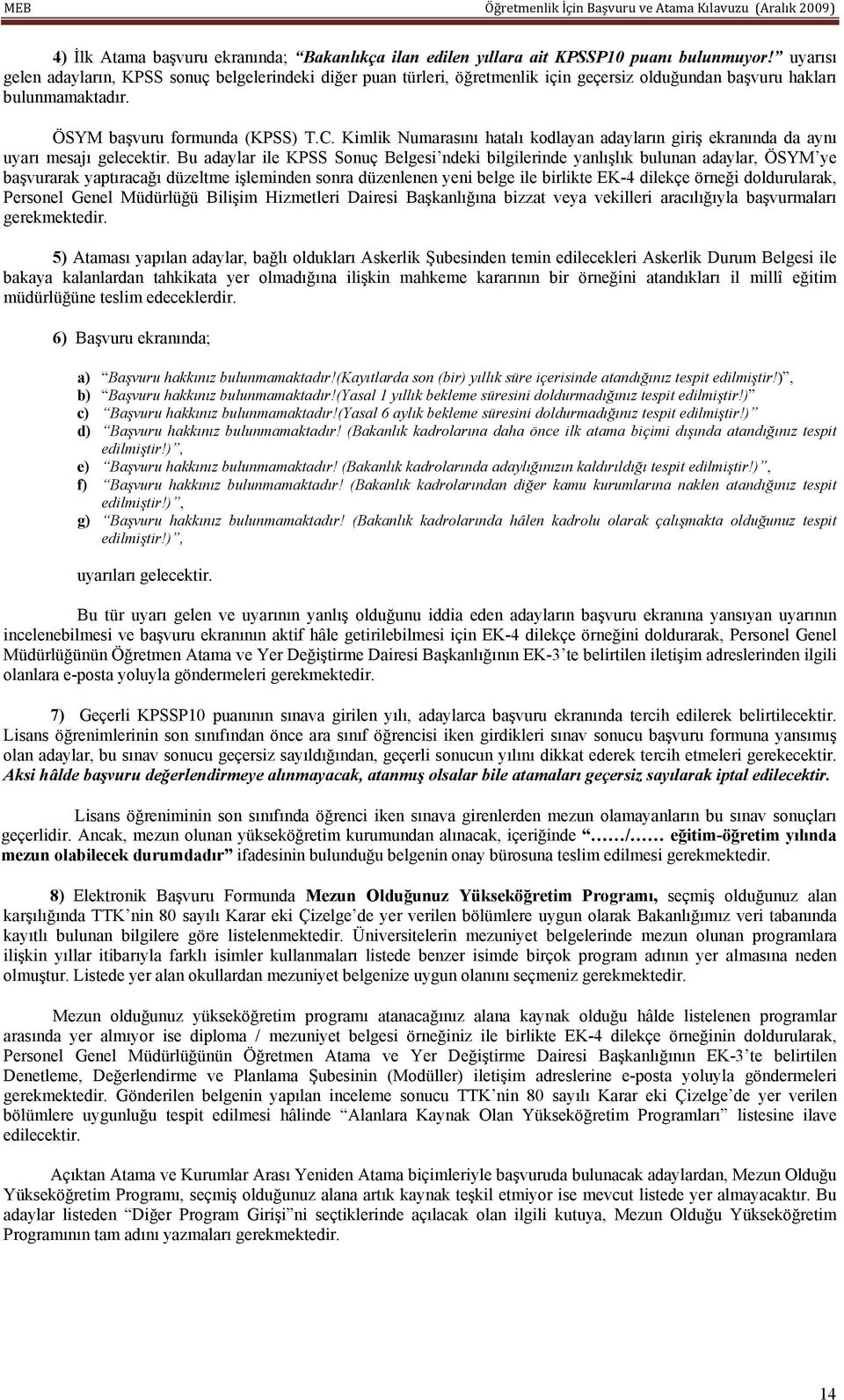 Kimlik Numarasını hatalı kodlayan adayların giriş ekranında da aynı uyarı mesajı gelecektir.