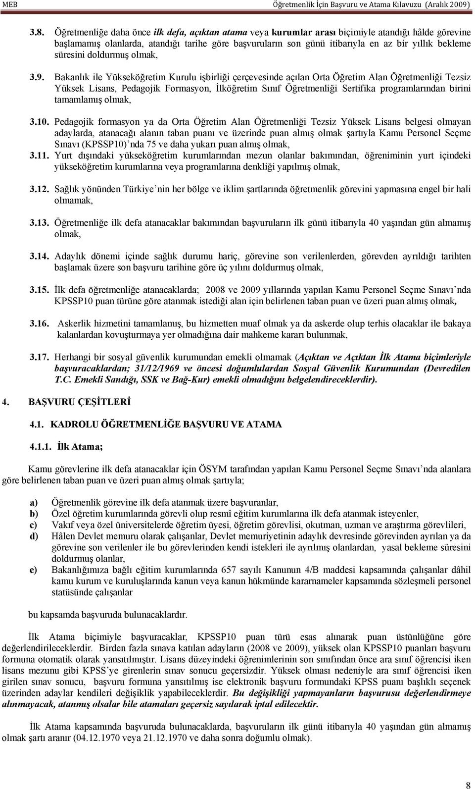 Bakanlık ile Yükseköğretim Kurulu işbirliği çerçevesinde açılan Orta Öğretim Alan Öğretmenliği Tezsiz Yüksek Lisans, Pedagojik Formasyon, İlköğretim Sınıf Öğretmenliği Sertifika programlarından