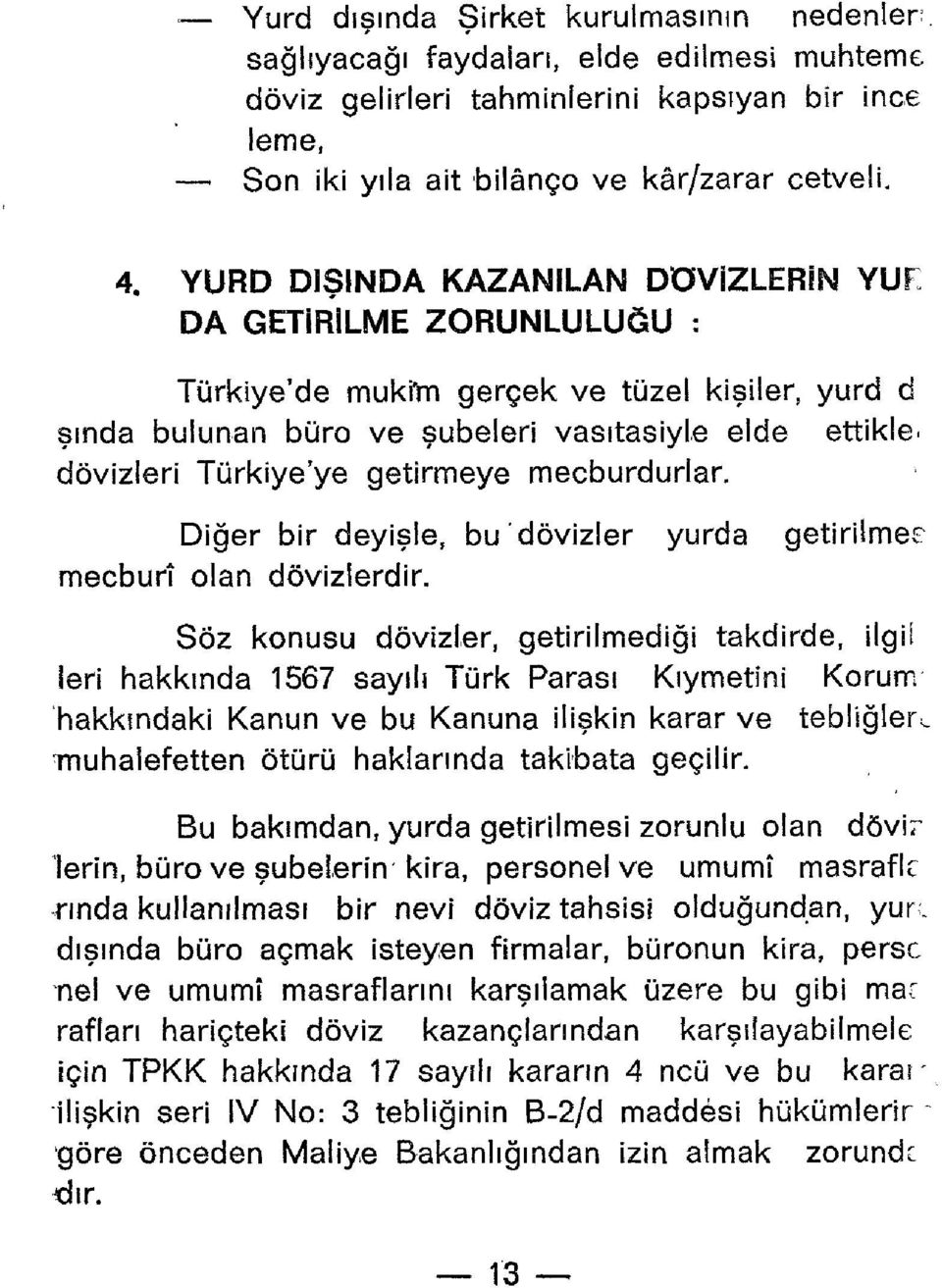 DA GETİRİLME ZORUNLULUĞU : Türkiye'de muki'm gerçek ve tüzel kişiler, yurd d şında bulunan büro ve şubeleri vasıtasiyle elde ettikle, dövizleri Türkiye'ye getirmeye mecburdurlar.