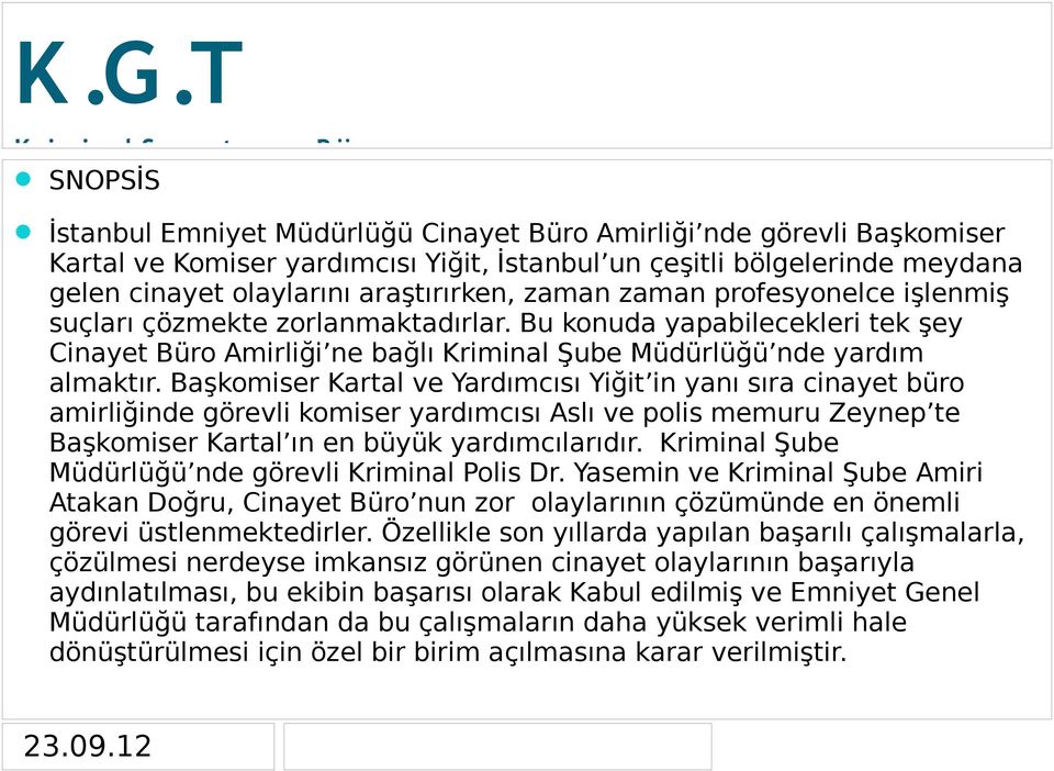 Başkomiser Kartal ve Yardımcısı Yiğit in yanı sıra cinayet büro amirliğinde görevli komiser yardımcısı Aslı ve polis memuru Zeynep te Başkomiser Kartal ın en büyük yardımcılarıdır.