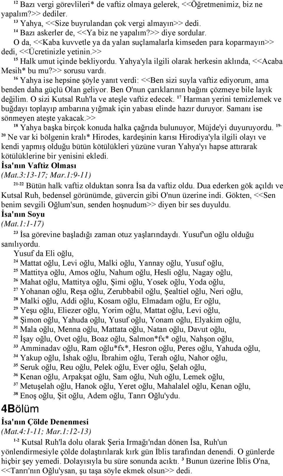 Yahya'yla ilgili olarak herkesin aklında, <<Acaba Mesih* bu mu?>> sorusu vardı. 16 Yahya ise hepsine şöyle yanıt verdi: <<Ben sizi suyla vaftiz ediyorum, ama benden daha güçlü Olan geliyor.