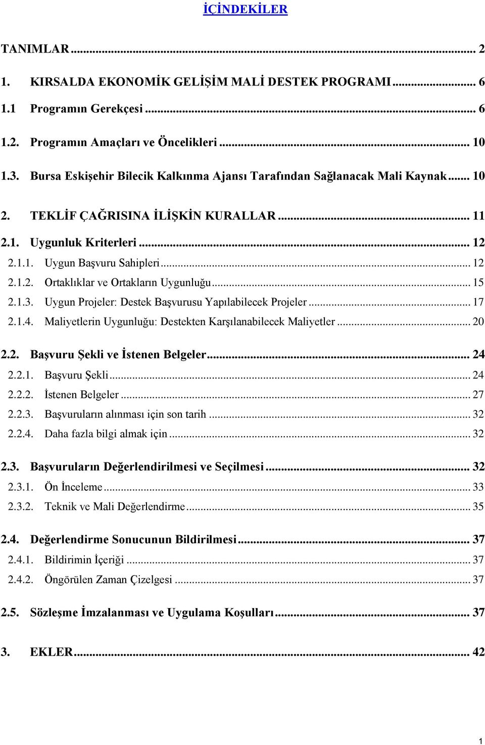 .. 15 2.1.3. Uygun Projeler: Destek Başvurusu Yapılabilecek Projeler... 17 2.1.4. Maliyetlerin Uygunluğu: Destekten Karşılanabilecek Maliyetler... 20 2.2. Başvuru Şekli ve İstenen Belgeler... 24 2.2.1. Başvuru Şekli... 24 2.2.2. İstenen Belgeler... 27 2.