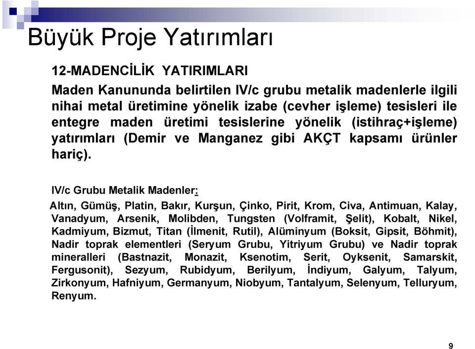 IV/c Grubu Metalik Madenler: Altın, Gümüş, Platin, Bakır, Kurşun, Çinko, Pirit, Krom, Civa, Antimuan, Kalay, Vanadyum, Arsenik, Molibden, Tungsten (Volframit, Şelit), Kobalt, Nikel, Kadmiyum, Bizmut,