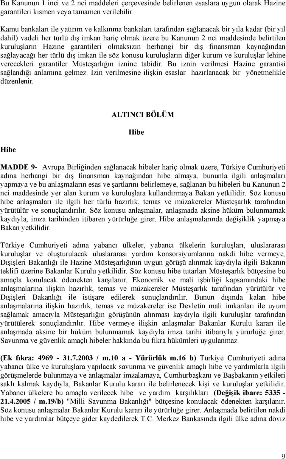 Hazine garantileri olmaksızın herhangi bir dış finansman kaynağından sağlayacağı her türlü dış imkan ile söz konusu kuruluşların diğer kurum ve kuruluşlar lehine verecekleri garantiler Müsteşarlığın