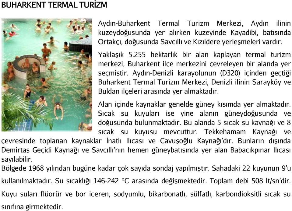 Aydın-Denizli karayolunun (D320) içinden geçtiği Buharkent Termal Turizm Merkezi, Denizli ilinin Sarayköy ve Buldan ilçeleri arasında yer almaktadır.