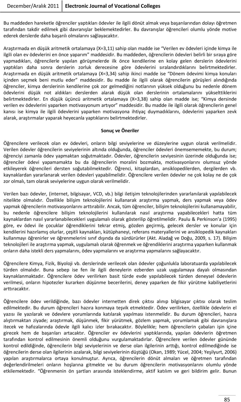 Araştırmada en düşük aritmetik ortalamaya (X=3,11) sahip olan madde ise Verilen ev ödevleri içinde kimya ile ilgili olan ev ödevlerini en önce yaparım maddesidir.