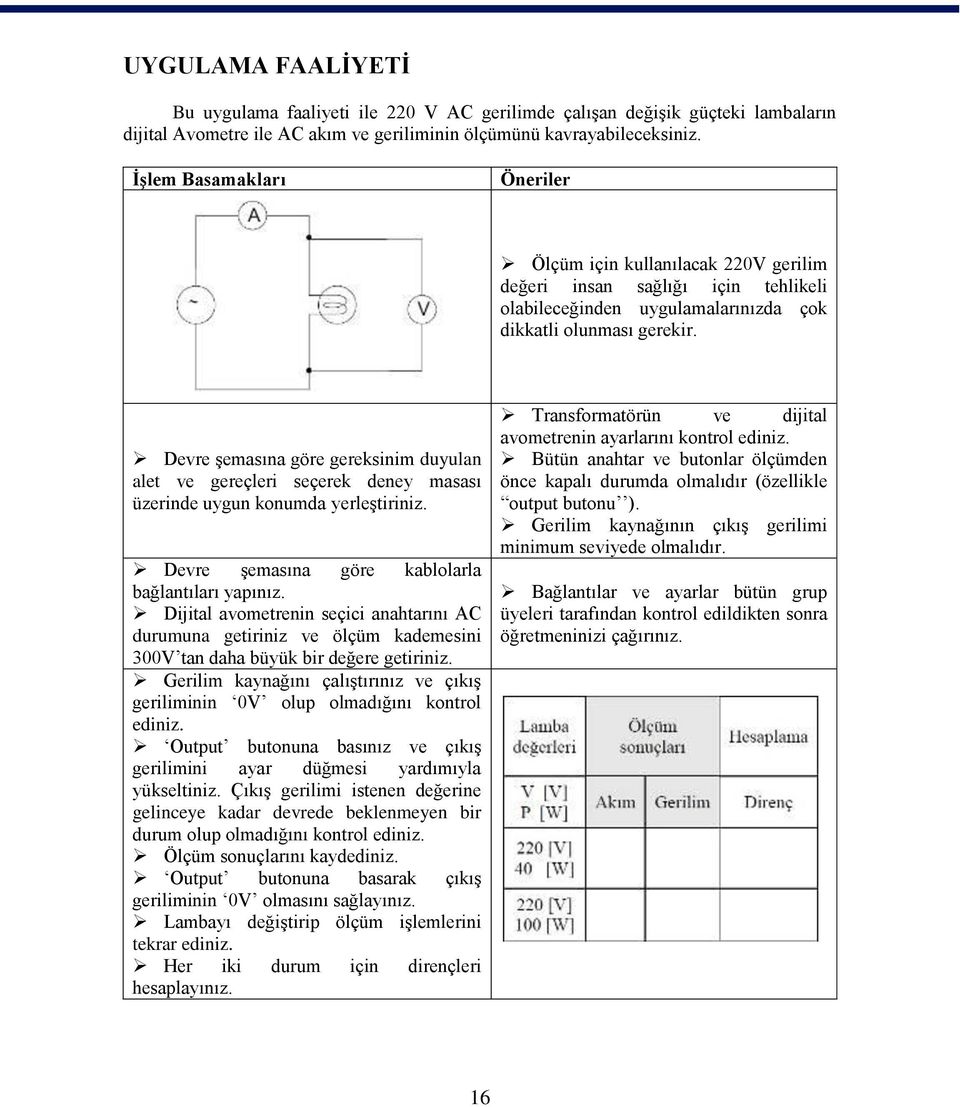 Devre şemasına göre gereksinim duyulan alet ve gereçleri seçerek deney masası üzerinde uygun konumda yerleştiriniz. Devre şemasına göre kablolarla bağlantıları yapınız.