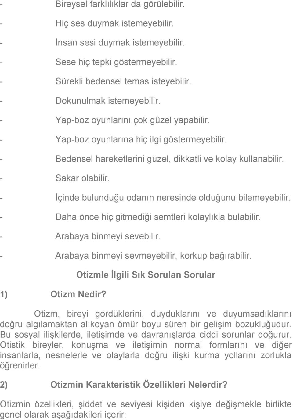 - İçinde bulunduğu odanın neresinde olduğunu bilemeyebilir. - Daha önce hiç gitmediği semtleri kolaylıkla bulabilir. - Arabaya binmeyi sevebilir. - Arabaya binmeyi sevmeyebilir, korkup bağırabilir.