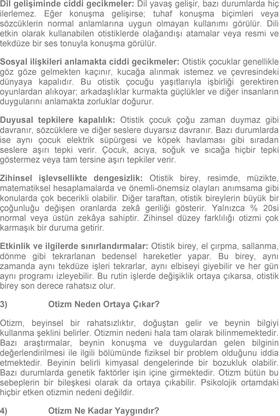 Sosyal ilişkileri anlamakta ciddi gecikmeler: Otistik çocuklar genellikle göz göze gelmekten kaçınır, kucağa alınmak istemez ve çevresindeki dünyaya kapalıdır.