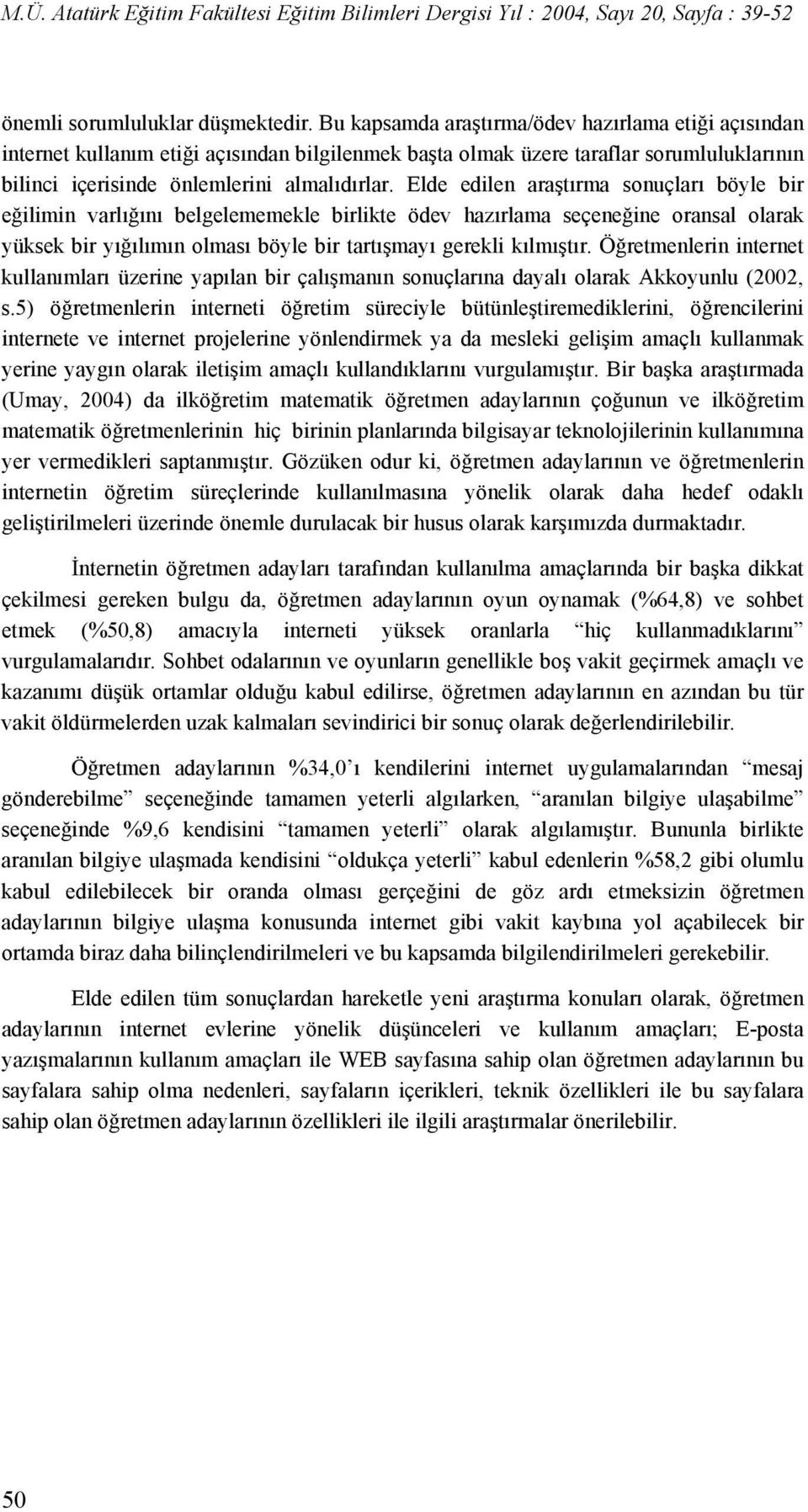 Elde edilen araştırma sonuçları böyle bir eğilimin varlığını belgelememekle birlikte ödev hazırlama seçeneğine oransal olarak yüksek bir yığılımın olması böyle bir tartışmayı gerekli kılmıştır.