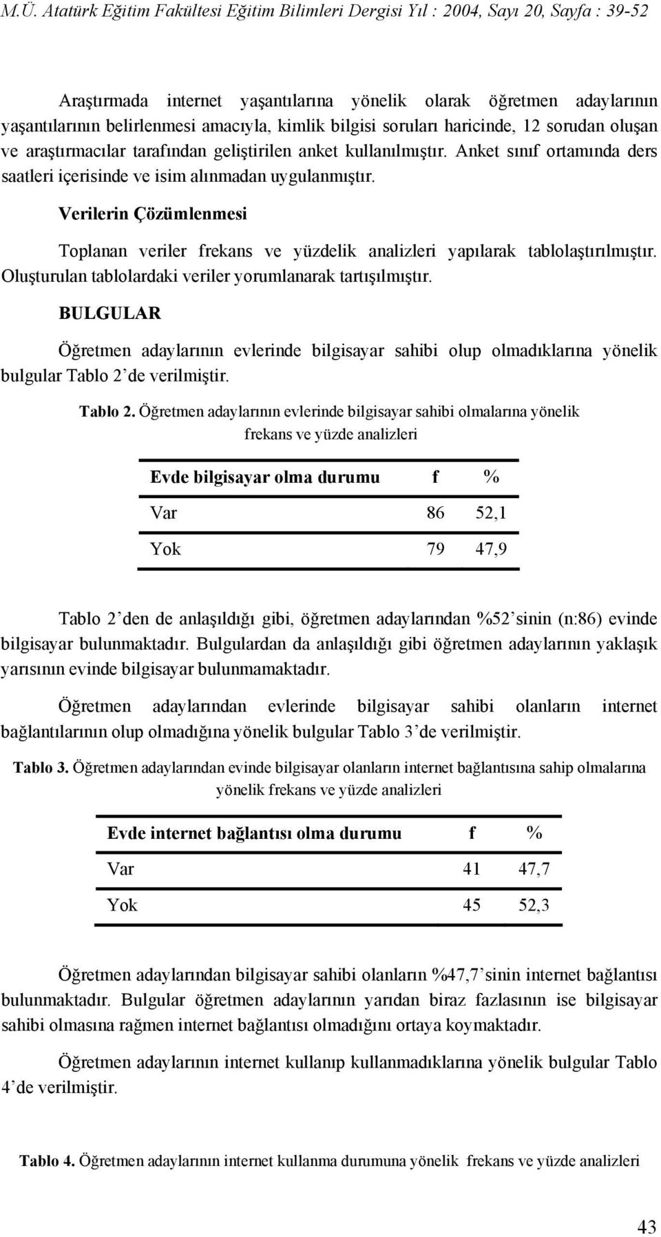 Verilerin Çözümlenmesi Toplanan veriler frekans ve yüzdelik analizleri yapılarak tablolaştırılmıştır. Oluşturulan tablolardaki veriler yorumlanarak tartışılmıştır.