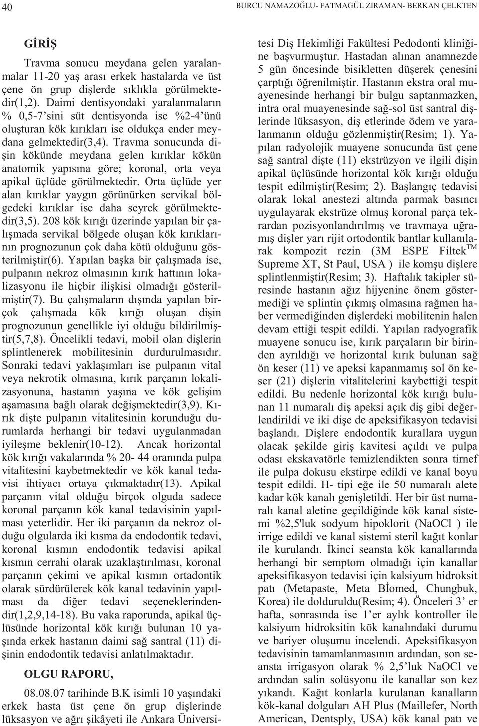 Travma sonucunda dişin kökünde meydana gelen kırıklar kökün anatomik yapısına göre; koronal, orta veya apikal üçlüde görülmektedir.