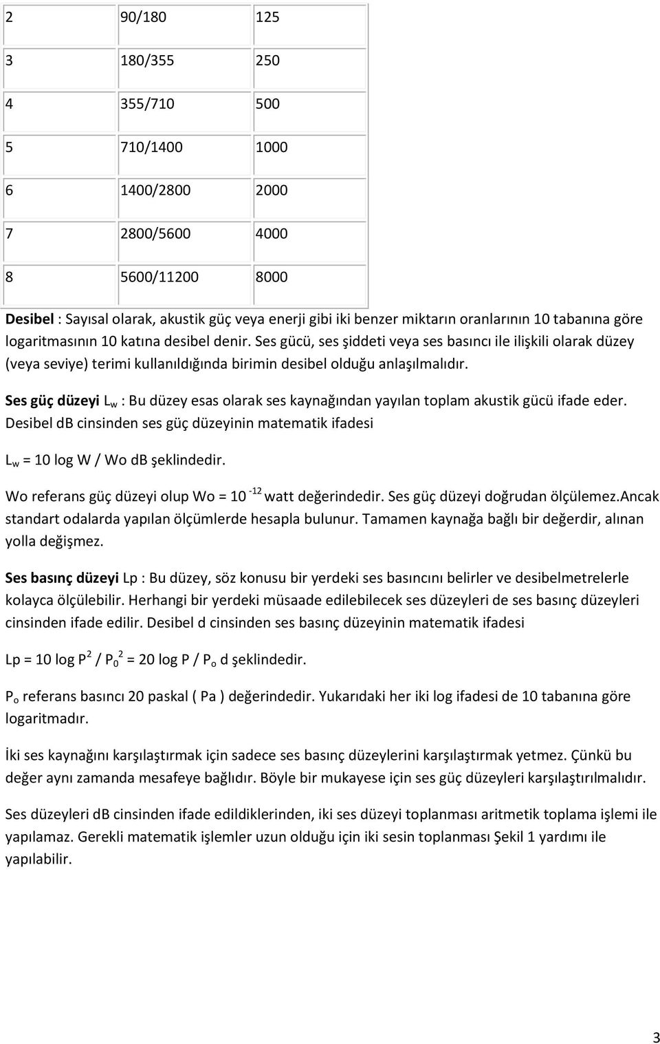 Ses güç düzeyi L w : Bu düzey esas olarak ses kaynağından yayılan toplam akustik gücü ifade eder. Desibel db cinsinden ses güç düzeyinin matematik ifadesi L w = 10 log W / Wo db şeklindedir.