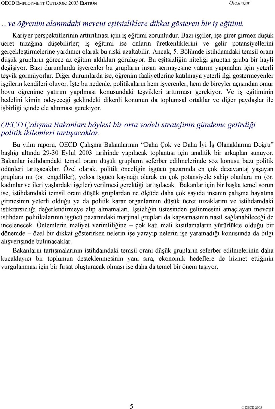 Bölümde istihdamdaki temsil oranı düşük grupların görece az eğitim aldıkları görülüyor. Bu eşitsizliğin niteliği gruptan gruba bir hayli değişiyor.