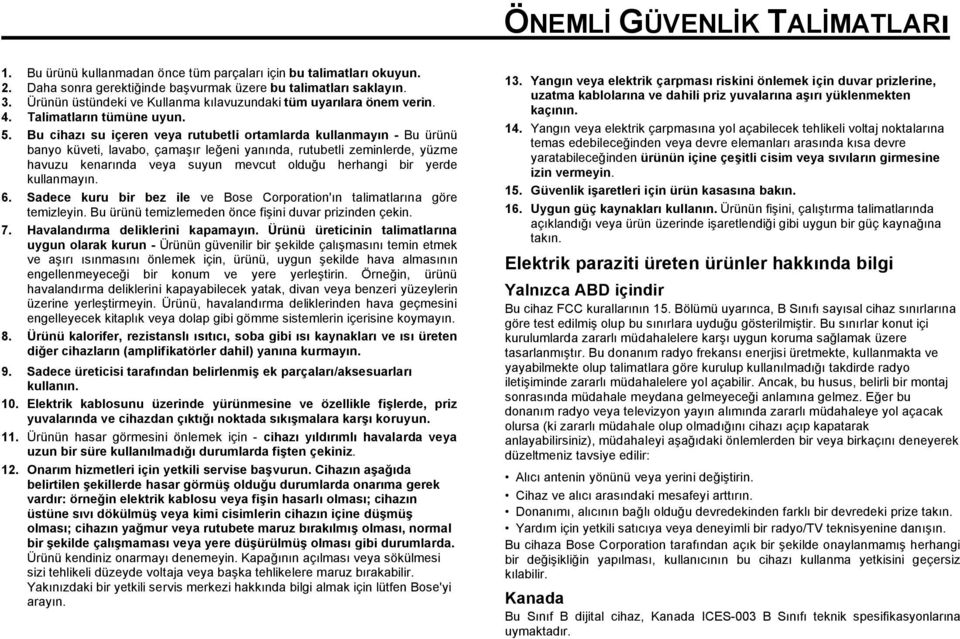 Bu cihazı su içeren veya rutubetli ortamlarda kullanmayın - Bu ürünü banyo küveti, lavabo, çamaşır leğeni yanında, rutubetli zeminlerde, yüzme havuzu kenarında veya suyun mevcut olduğu herhangi bir