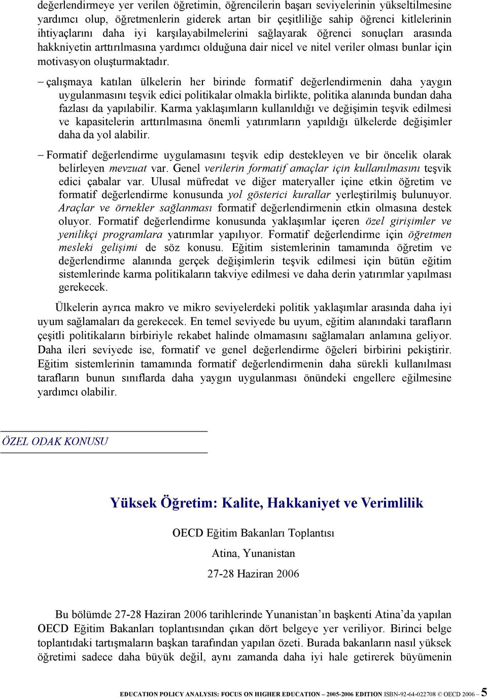 çalışmaya katılan ülkelerin her birinde formatif değerlendirmenin daha yaygın uygulanmasını teşvik edici politikalar olmakla birlikte, politika alanında bundan daha fazlası da yapılabilir.