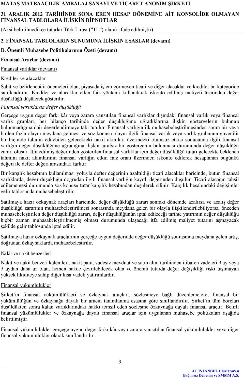 diğer alacaklar ve krediler bu kategoride sınıflandırılır. Krediler ve alacaklar etkin faiz yöntemi kullanılarak iskonto edilmiş maliyeti üzerinden değer düşüklüğü düşülerek gösterilir.