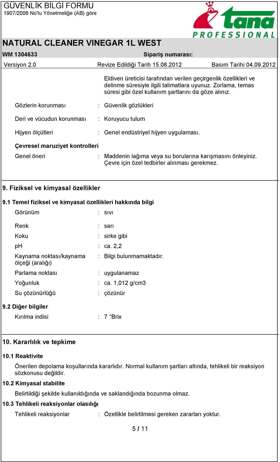 Çevresel maruziyet kontrolleri Genel öneri : Maddenin lağıma veya su borularına karışmasını önleyiniz. Çevre için özel tedbirler alınması gerekmez. 9. Fiziksel ve kimyasal özellikler 9.