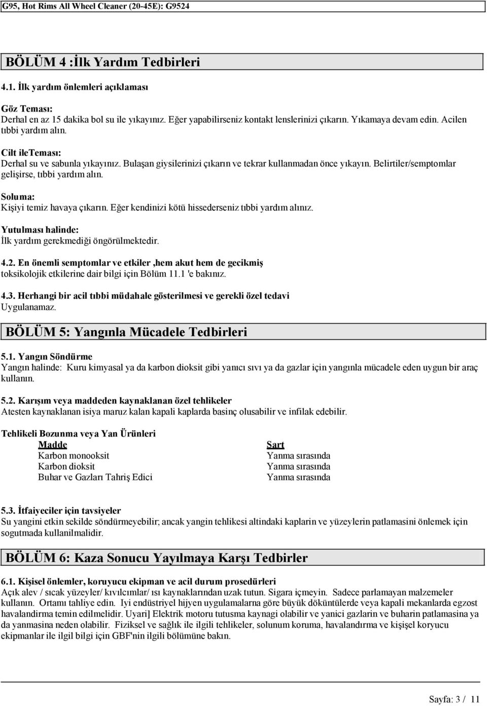 Soluma: Kişiyi temiz havaya çıkarın. Eğer kendinizi kötü hissederseniz tıbbi yardım alınız. Yutulması halinde: İlk yardım gerekmediği öngörülmektedir. 4.2.