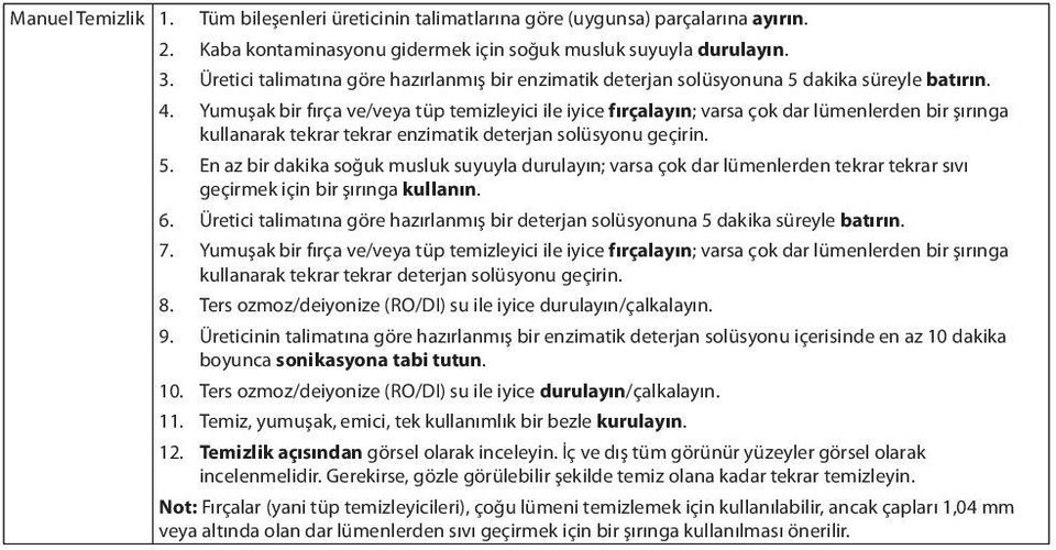 Yumuşak bir fırça ve/veya tüp temizleyici ile iyice fırçalayın; varsa çok dar lümenlerden bir şırınga kullanarak tekrar tekrar enzimatik deterjan solüsyonu geçirin. 5.