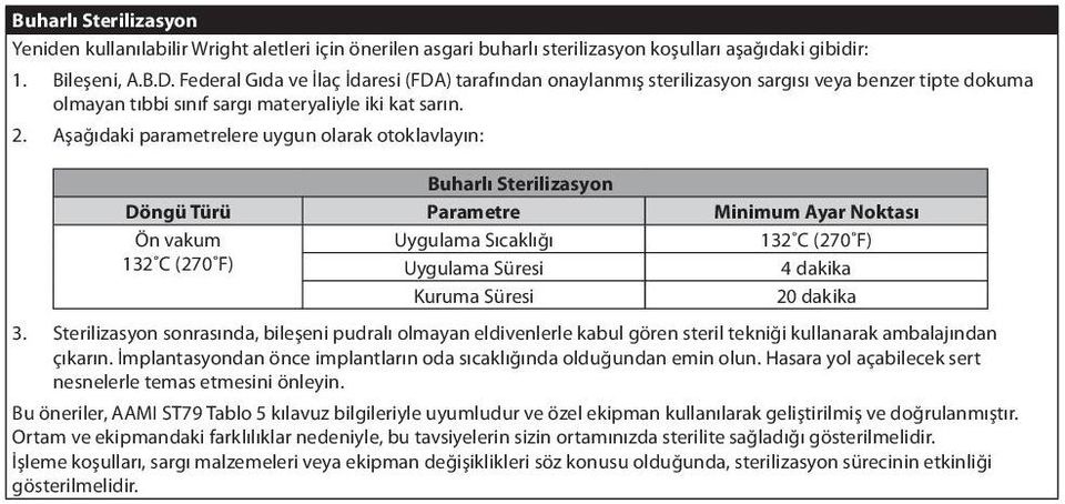 Aşağıdaki parametrelere uygun olarak otoklavlayın: Buharlı Sterilizasyon Döngü Türü Parametre Minimum Ayar Noktası Ön vakum Uygulama Sıcaklığı 132 C (270 F) 132 C (270 F) Uygulama Süresi 4 dakika