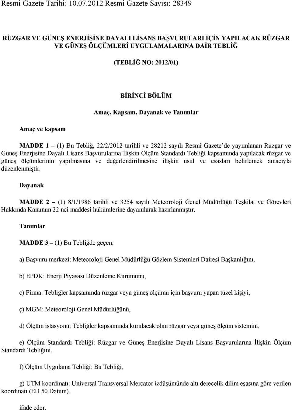 BÖLÜM Amaç, Kapsam, Dayanak ve Tanımlar MADDE 1 (1) Bu Tebliğ, 22/2/2012 tarihli ve 28212 sayılı Resmî Gazete de yayımlanan Rüzgar ve Güneş Enerjisine Dayalı Lisans Başvurularına İlişkin Ölçüm