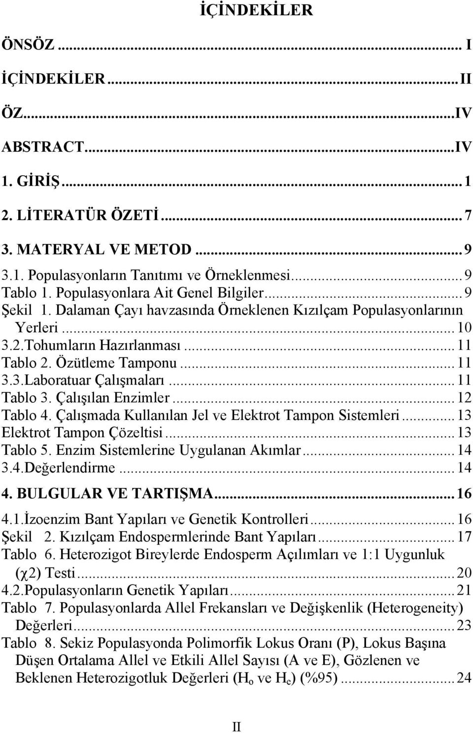 .. 11 Tablo 3. Çalışılan Enzimler... 12 Tablo 4. Çalışmada Kullanılan Jel ve Elektrot Tampon Sistemleri... 13 Elektrot Tampon Çözeltisi... 13 Tablo 5. Enzim Sistemlerine Uygulanan Akımlar... 14 3.4.Değerlendirme.