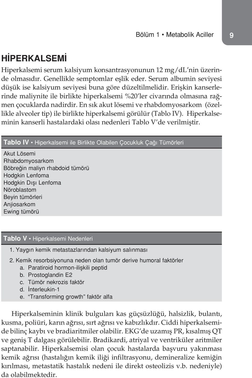 En s k akut lösemi ve rhabdomyosarkom (özellikle alveoler tip) ile birlikte hiperkalsemi görülür (Tablo IV). Hiperkalseminin kanserli hastalardaki olas nedenleri Tablo V de verilmifltir.