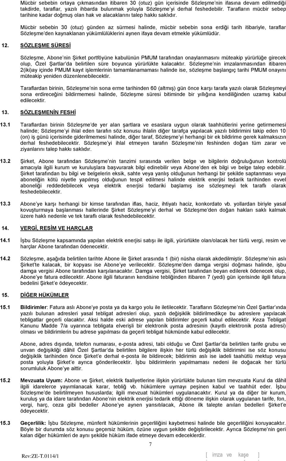 Mücbir sebebin 30 (otuz) günden az sürmesi halinde, mücbir sebebin sona erdiği tarih itibariyle, taraflar Sözleşme den kaynaklanan yükümlülüklerini aynen ifaya devam etmekle yükümlüdür. 12.